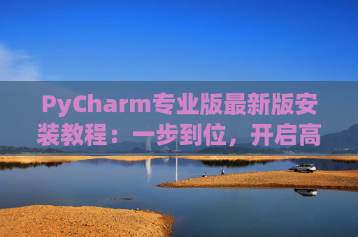 PyCharm专业版最新版安装教程：一步到位，开启高效Python开发之旅