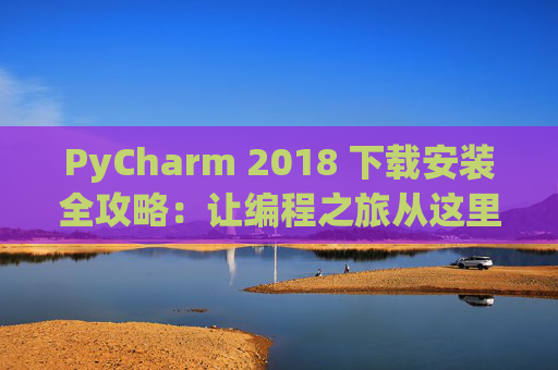 PyCharm 2018 下载安装全攻略：让编程之旅从这里开始