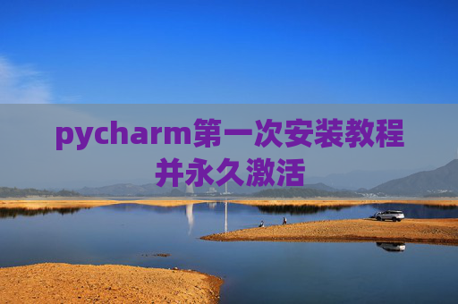 pycharm第一次安装教程并永久激活